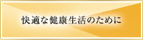 快適な健康生活のために