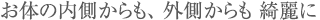 お体の内側からも、外側からも綺麗に