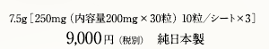 7.5g［250mg（内容量200mg×30粒） 10粒／シート×3］9,000円（税別）　純日本製