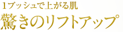 1プッシュで上がる肌　驚きのリフトアップ