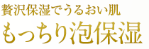 贅沢保湿でうるおい肌　もっちり泡保湿