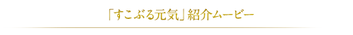 「すこぶる元気」紹介ムービー